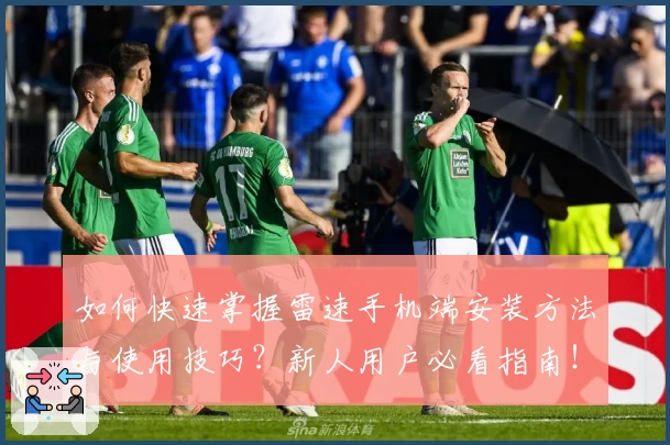 如何快速掌握雷速手机端安装方法与使用技巧？新人用户必看指南！