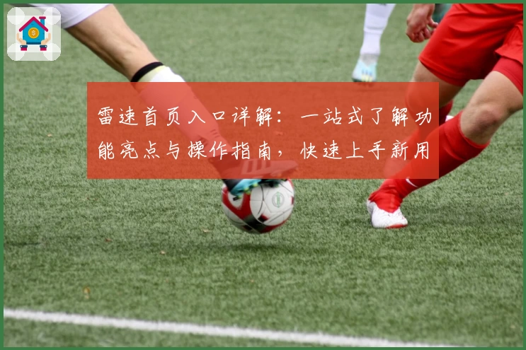 雷速首页入口详解：一站式了解功能亮点与操作指南，快速上手新用户必看