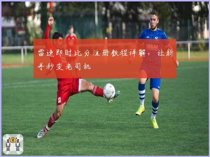雷速即时比分注册教程详解,让新手秒变老司机