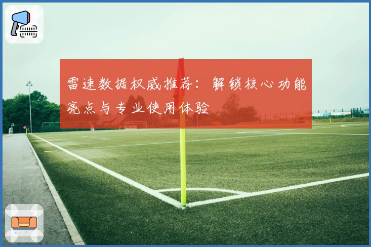 雷速数据权威推荐：解锁核心功能亮点与专业使用体验
