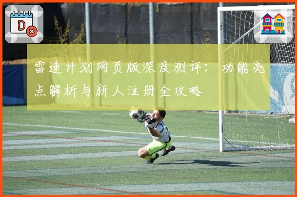 雷速计划网页版深度测评：功能亮点解析与新人注册全攻略
