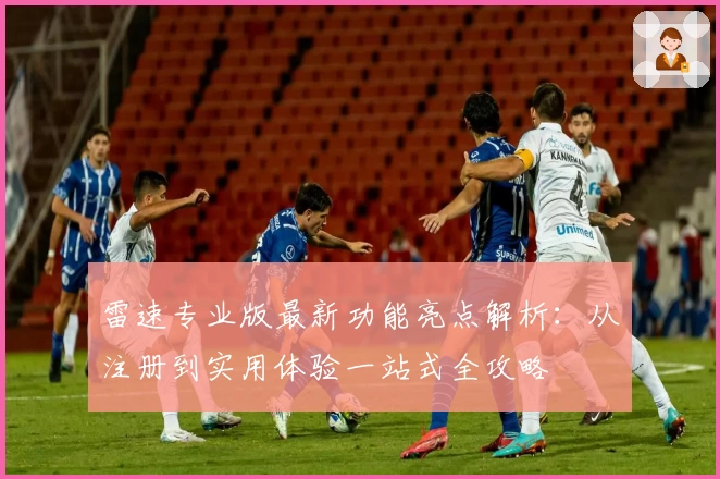 雷速专业版最新功能亮点解析：从注册到实用体验一站式全攻略